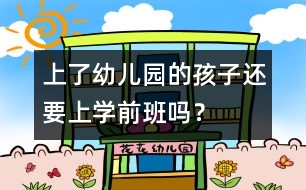 上了幼兒園的孩子還要上學(xué)前班嗎？