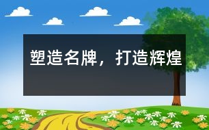 塑造名牌，打造輝煌