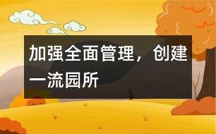 加強(qiáng)全面管理，創(chuàng)建一流園所