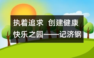 執(zhí)著追求  創(chuàng)建健康快樂之園――記濟鋼中心幼兒園校園文化建設