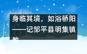 身臨其境，如浴驕陽(yáng)――記鄒平縣明集鎮(zhèn)教師幫扶活動(dòng)