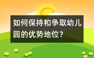如何保持和爭取幼兒園的優(yōu)勢地位？