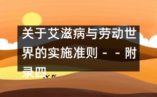 關(guān)于艾滋病與勞動世界的實施準(zhǔn)則－－附錄四、國際勞工組織文件