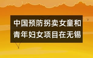 中國預(yù)防拐賣女童和青年婦女項目在無錫啟動