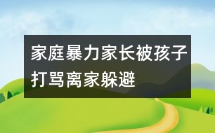 家庭暴力：家長(zhǎng)被孩子打罵離家躲避