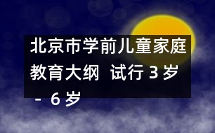 北京市學前兒童家庭教育大綱  （試行）（３歲－６歲）