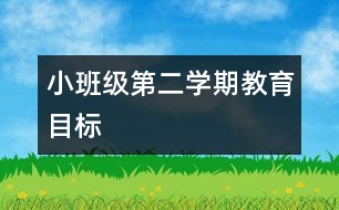 小班級第二學(xué)期教育目標(biāo)