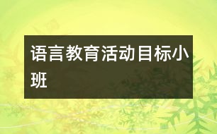 語(yǔ)言教育活動(dòng)目標(biāo)（小班）