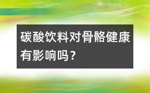 碳酸飲料對(duì)骨骼健康有影響嗎？