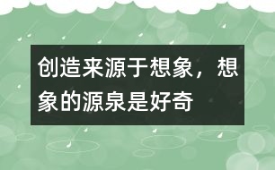 創(chuàng)造來源于想象，想象的源泉是好奇