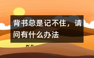 背書總是記不住，請(qǐng)問(wèn)有什么辦法