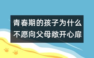 青春期的孩子為什么不愿向父母敞開(kāi)心扉？