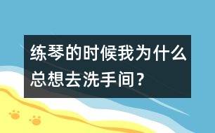 練琴的時(shí)候我為什么總想去洗手間？