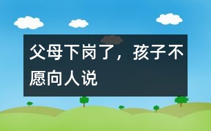 父母下崗了，孩子不愿向人說(shuō)