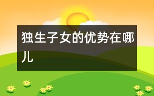 獨(dú)生子女的優(yōu)勢(shì)在哪兒