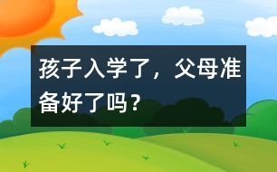 孩子入學(xué)了，父母準(zhǔn)備好了嗎？