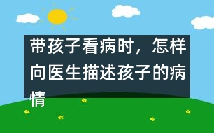 帶孩子看病時，怎樣向醫(yī)生描述孩子的病情