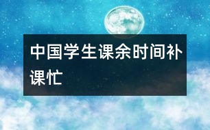 中國學(xué)生課余時(shí)間補(bǔ)課忙