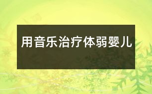 用音樂(lè)治療體弱嬰兒