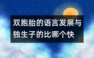 雙胞胎的語(yǔ)言發(fā)展與獨(dú)生子的比哪個(gè)快