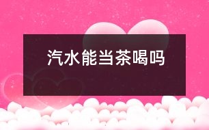 汽水能當茶喝嗎