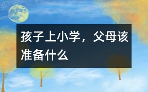 孩子上小學(xué)，父母該準(zhǔn)備什么