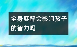 全身麻醉會(huì)影響孩子的智力嗎