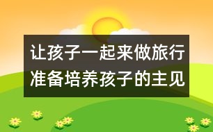 讓孩子一起來(lái)做旅行準(zhǔn)備：培養(yǎng)孩子的主見