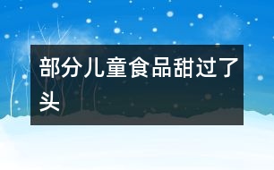 部分兒童食品“甜”過(guò)了頭