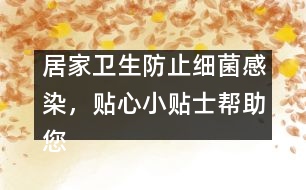 居家衛(wèi)生防止細(xì)菌感染，貼心小貼士幫助您