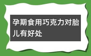 孕期食用巧克力對(duì)胎兒有好處