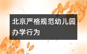 北京嚴(yán)格規(guī)范幼兒園辦學(xué)行為
