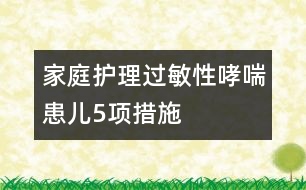 家庭護(hù)理過(guò)敏性哮喘患兒5項(xiàng)措施