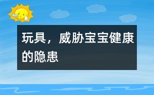 玩具，威脅寶寶健康的隱患