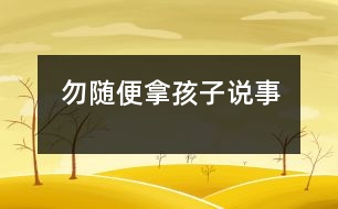 勿隨便拿孩子說(shuō)事