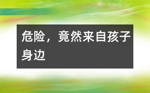 危險(xiǎn)，竟然來自孩子身邊