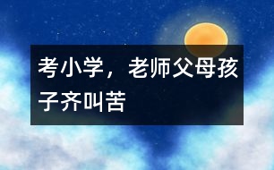 考小學(xué)，老師父母孩子齊叫苦