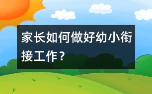 家長(zhǎng)如何做好幼小銜接工作？