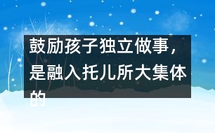 鼓勵(lì)孩子獨(dú)立做事，是融入托兒所大集體的重要因素