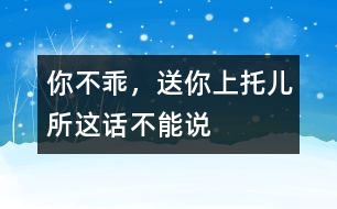 “你不乖，送你上托兒所”這話不能說(shuō)