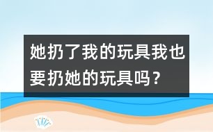 她扔了我的玩具、我也要扔她的玩具嗎？