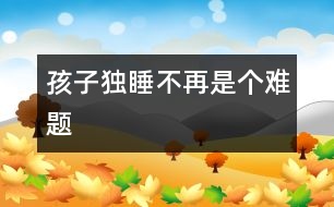 孩子獨(dú)睡不再是個(gè)難題