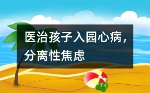 醫(yī)治孩子入園心病，分離性焦慮