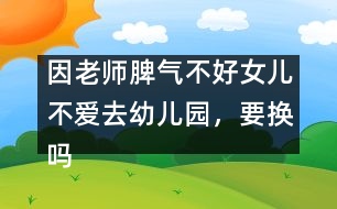 因老師脾氣不好女兒不愛去幼兒園，要換嗎
