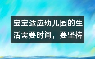 寶寶適應(yīng)幼兒園的生活需要時(shí)間，要堅(jiān)持