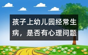 孩子上幼兒園經(jīng)常生病，是否有心理問題
