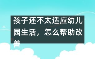孩子還不太適應幼兒園生活，怎么幫助改善