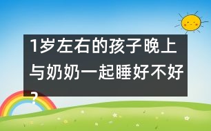 1歲左右的孩子晚上與奶奶一起睡好不好？
