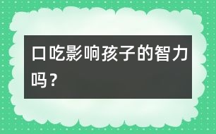 口吃影響孩子的智力嗎？