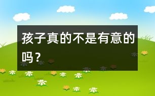 孩子真的不是有意的嗎？